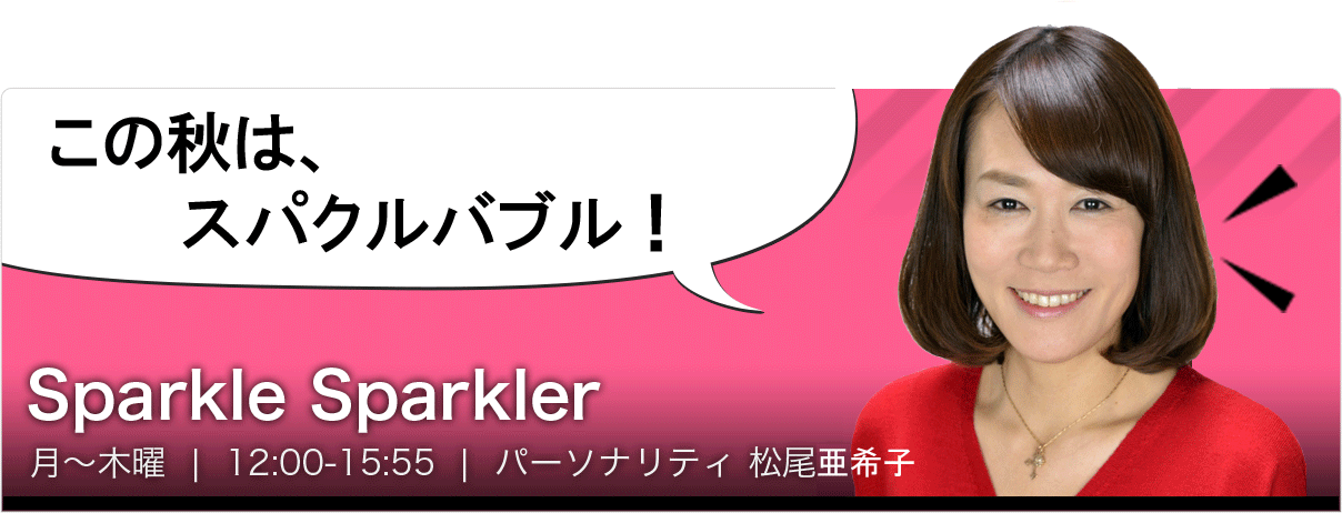 Sparkle Sparkler | 月～木曜 | 12:00-15:55 | パーソナリティ 松尾亜希子 | 
