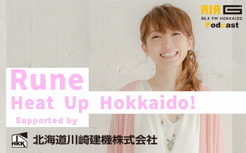 【Rune の Heat Up Hokkaido! supported by 北海道川崎建機】第9回配信!